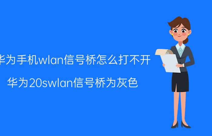 华为手机wlan信号桥怎么打不开 华为20swlan信号桥为灰色？